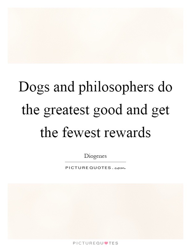 Dogs and philosophers do the greatest good and get the fewest rewards Picture Quote #1