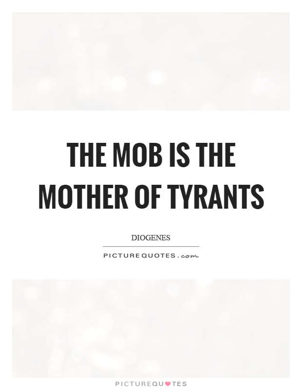 The mob is the mother of tyrants Picture Quote #1