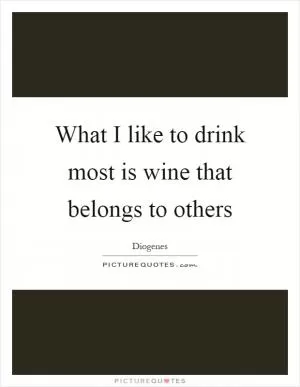 What I like to drink most is wine that belongs to others Picture Quote #1