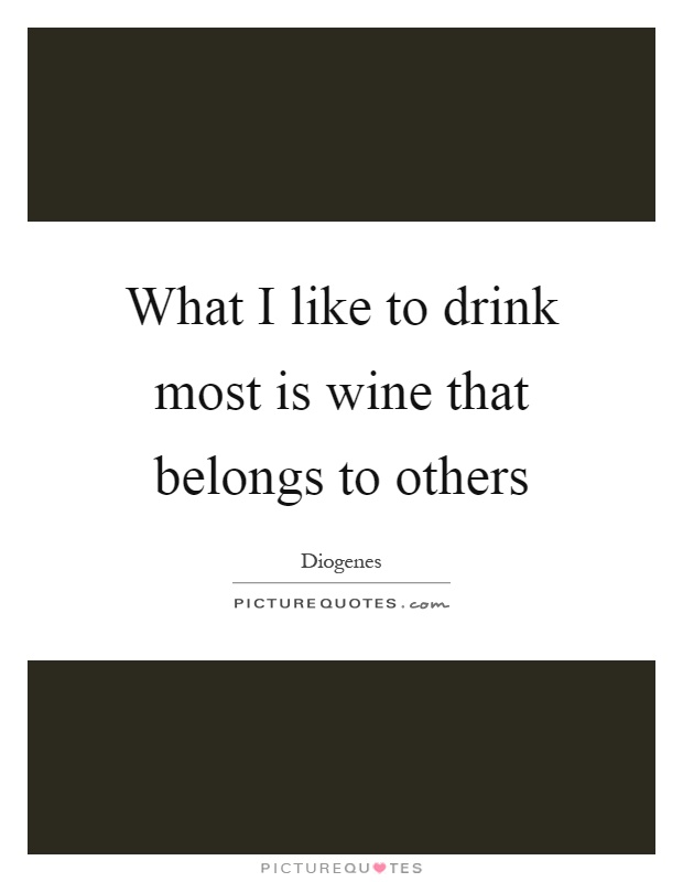 What I like to drink most is wine that belongs to others Picture Quote #1