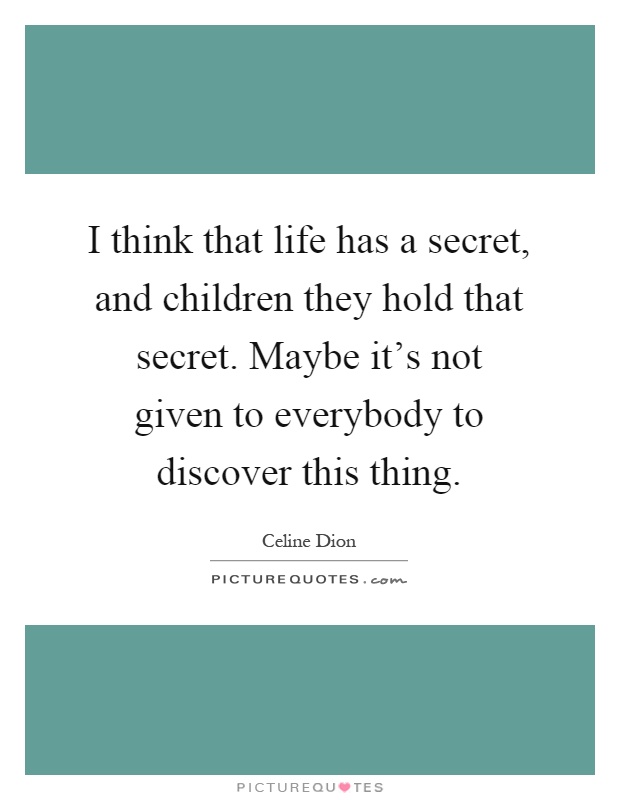 I think that life has a secret, and children they hold that secret. Maybe it's not given to everybody to discover this thing Picture Quote #1