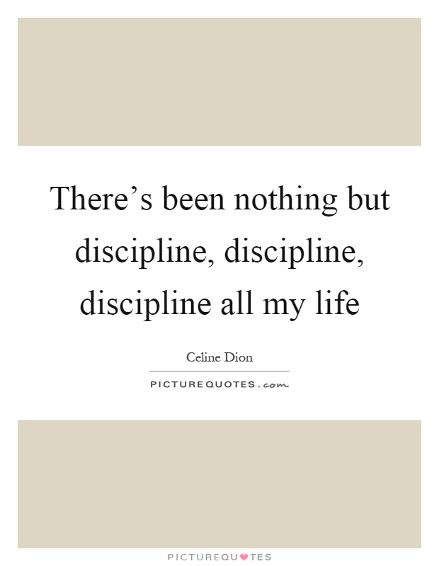 There's been nothing but discipline, discipline, discipline all my life Picture Quote #1