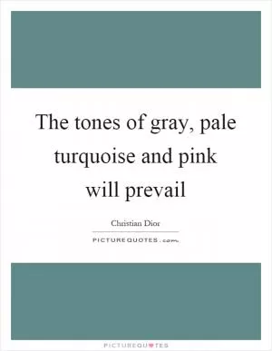 The tones of gray, pale turquoise and pink will prevail Picture Quote #1