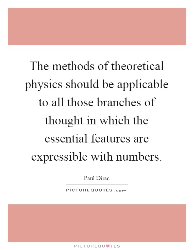 The methods of theoretical physics should be applicable to all those branches of thought in which the essential features are expressible with numbers Picture Quote #1