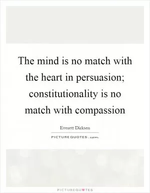 The mind is no match with the heart in persuasion; constitutionality is no match with compassion Picture Quote #1