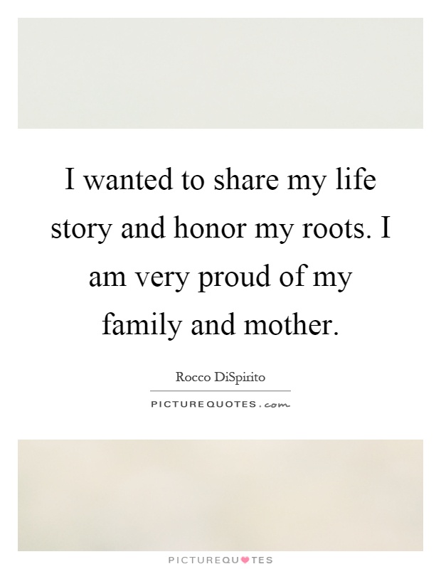 I wanted to share my life story and honor my roots. I am very proud of my family and mother Picture Quote #1