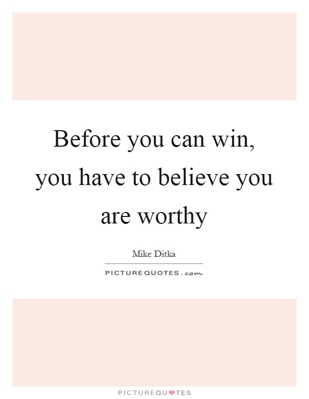 Before you can win, you have to believe you are worthy Picture Quote #1