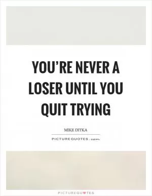 You’re never a loser until you quit trying Picture Quote #1