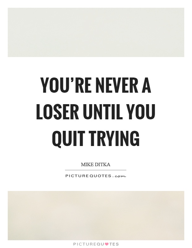 You're never a loser until you quit trying Picture Quote #1
