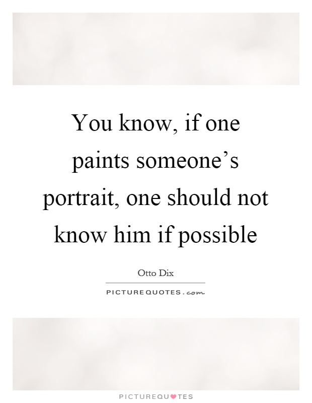 You know, if one paints someone's portrait, one should not know him if possible Picture Quote #1