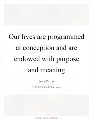 Our lives are programmed at conception and are endowed with purpose and meaning Picture Quote #1