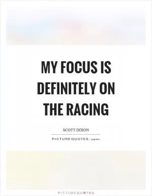 My focus is definitely on the racing Picture Quote #1