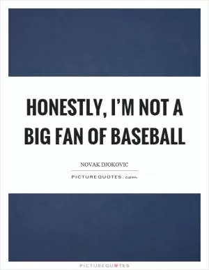 Honestly, I’m not a big fan of baseball Picture Quote #1