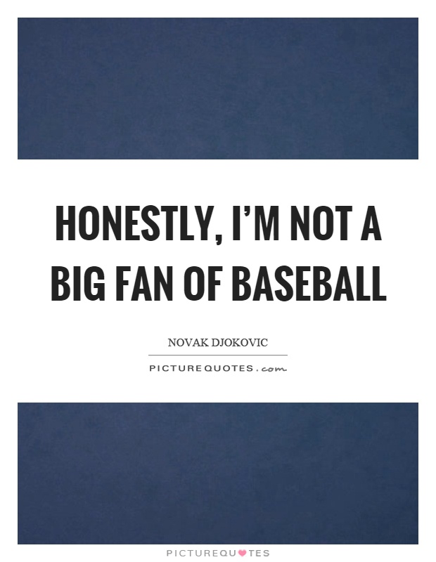 Honestly, I'm not a big fan of baseball Picture Quote #1