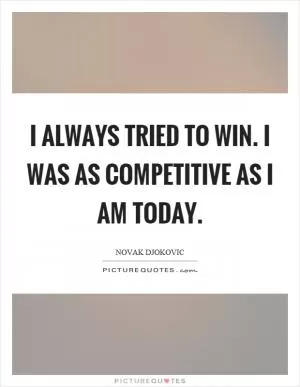 I always tried to win. I was as competitive as I am today Picture Quote #1