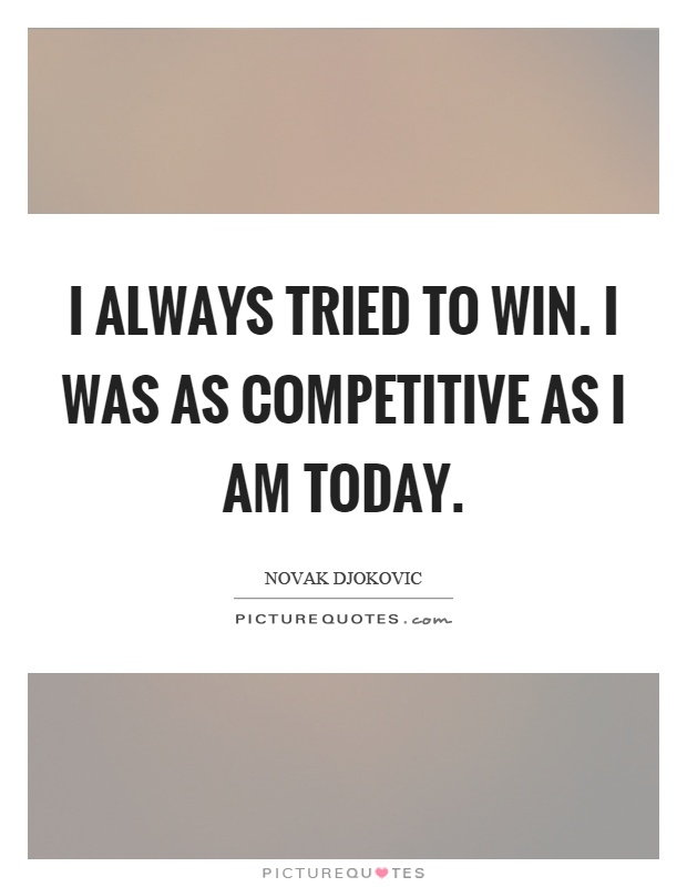 I always tried to win. I was as competitive as I am today Picture Quote #1