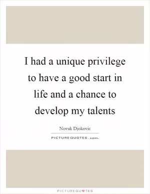 I had a unique privilege to have a good start in life and a chance to develop my talents Picture Quote #1