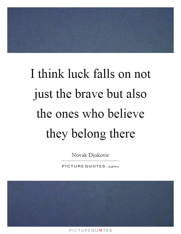 I think luck falls on not just the brave but also the ones who believe they belong there Picture Quote #1