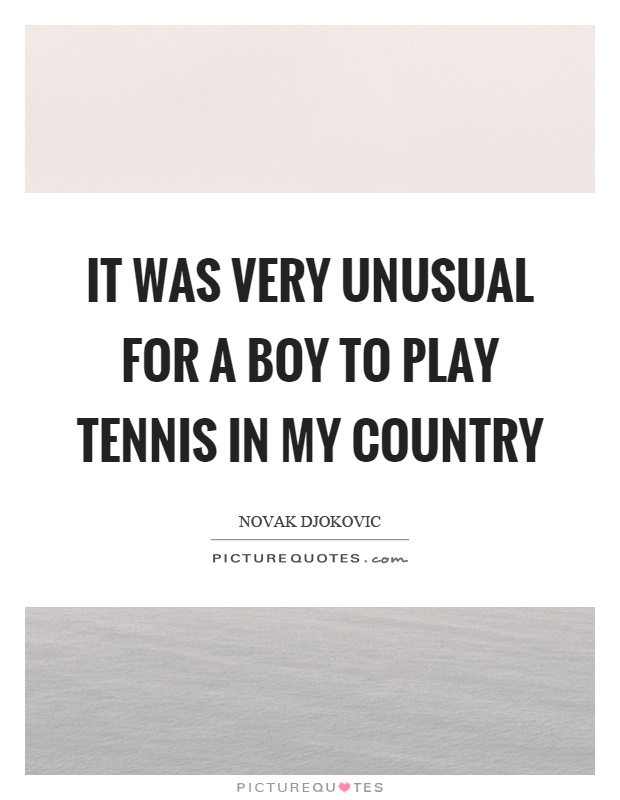 It was very unusual for a boy to play tennis in my country Picture Quote #1