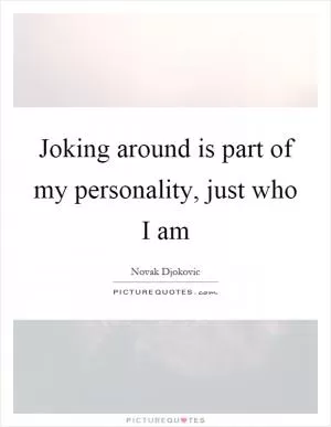 Joking around is part of my personality, just who I am Picture Quote #1