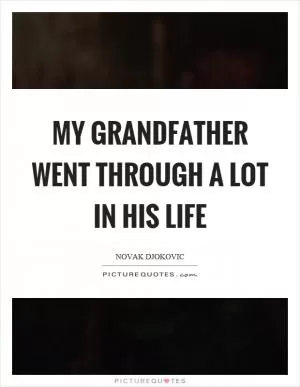 My grandfather went through a lot in his life Picture Quote #1