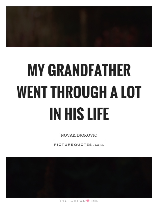 My grandfather went through a lot in his life Picture Quote #1