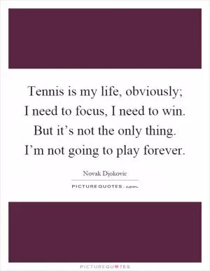 Tennis is my life, obviously; I need to focus, I need to win. But it’s not the only thing. I’m not going to play forever Picture Quote #1