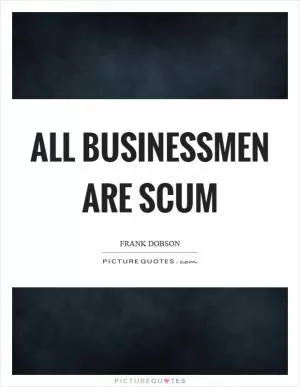 All businessmen are scum Picture Quote #1