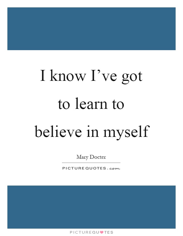 I know I've got to learn to believe in myself Picture Quote #1