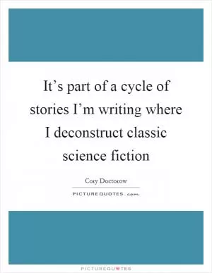 It’s part of a cycle of stories I’m writing where I deconstruct classic science fiction Picture Quote #1