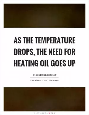 As the temperature drops, the need for heating oil goes up Picture Quote #1