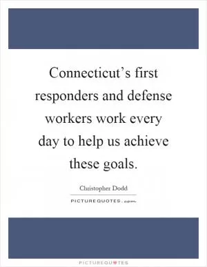 Connecticut’s first responders and defense workers work every day to help us achieve these goals Picture Quote #1