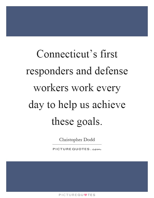 Connecticut's first responders and defense workers work every day to help us achieve these goals Picture Quote #1