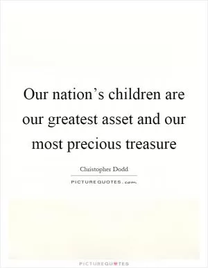 Our nation’s children are our greatest asset and our most precious treasure Picture Quote #1