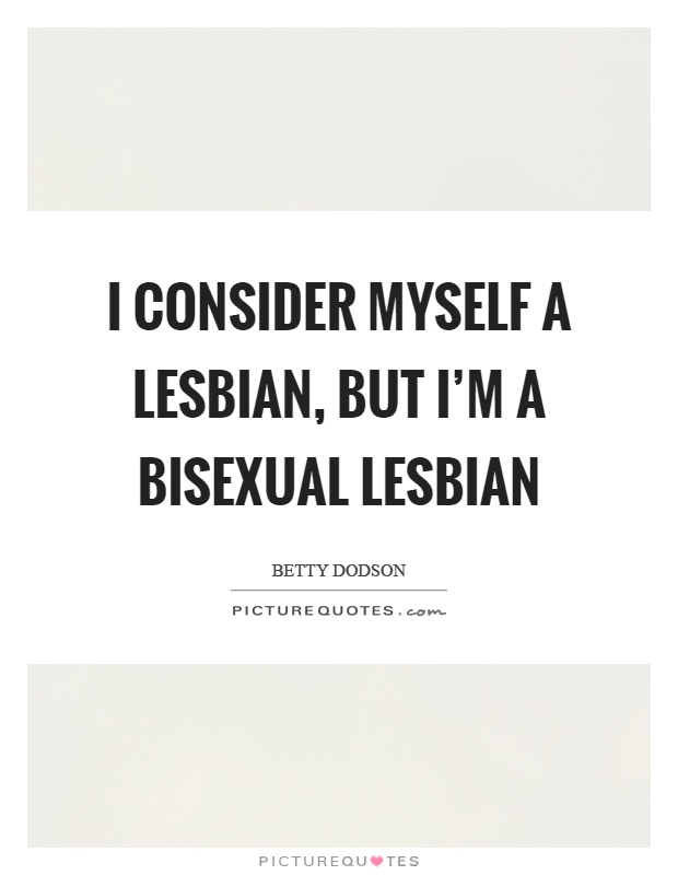 I consider myself a lesbian, but I'm a bisexual lesbian Picture Quote #1