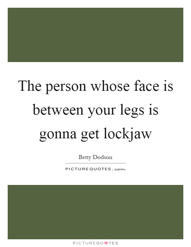 The person whose face is between your legs is gonna get lockjaw Picture Quote #1