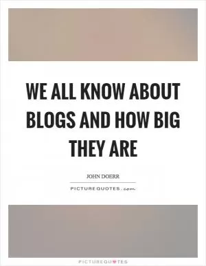 We all know about blogs and how big they are Picture Quote #1