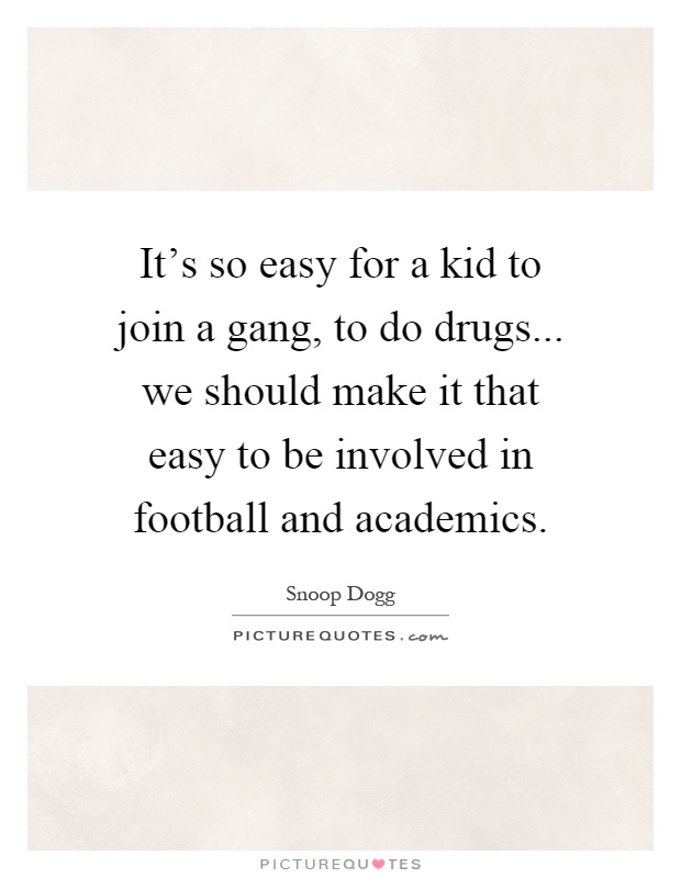 It's so easy for a kid to join a gang, to do drugs... we should make it that easy to be involved in football and academics Picture Quote #1