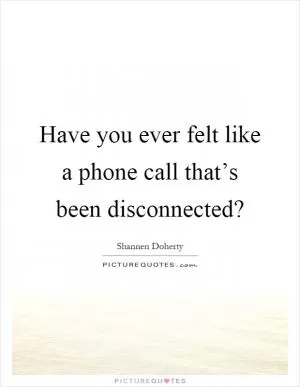 Have you ever felt like a phone call that’s been disconnected? Picture Quote #1