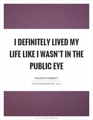 I definitely lived my life like I wasn’t in the public eye Picture Quote #1