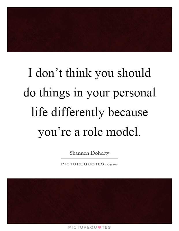 I don't think you should do things in your personal life differently because you're a role model Picture Quote #1