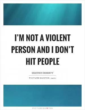 I’m not a violent person and I don’t hit people Picture Quote #1
