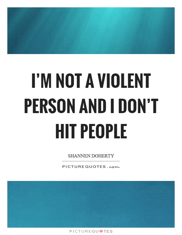 I'm not a violent person and I don't hit people Picture Quote #1
