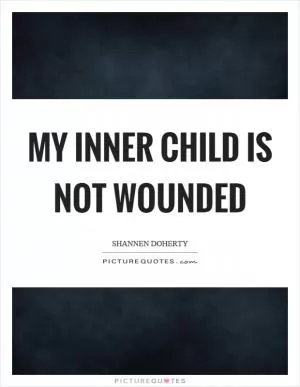 My inner child is not wounded Picture Quote #1