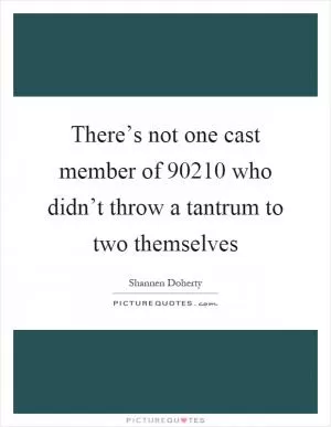 There’s not one cast member of 90210 who didn’t throw a tantrum to two themselves Picture Quote #1