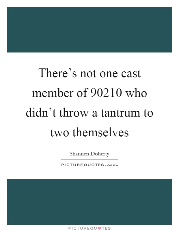 There's not one cast member of 90210 who didn't throw a tantrum to two themselves Picture Quote #1