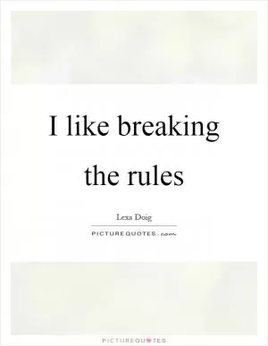 I like breaking the rules Picture Quote #1
