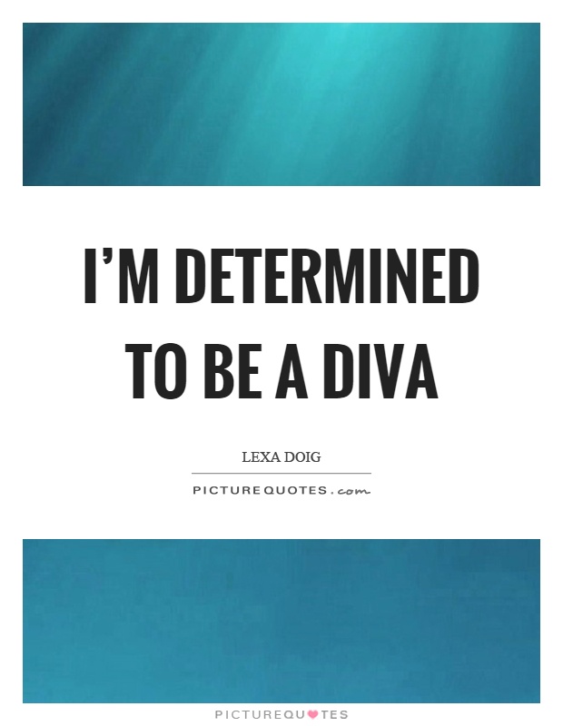 I'm determined to be a diva Picture Quote #1