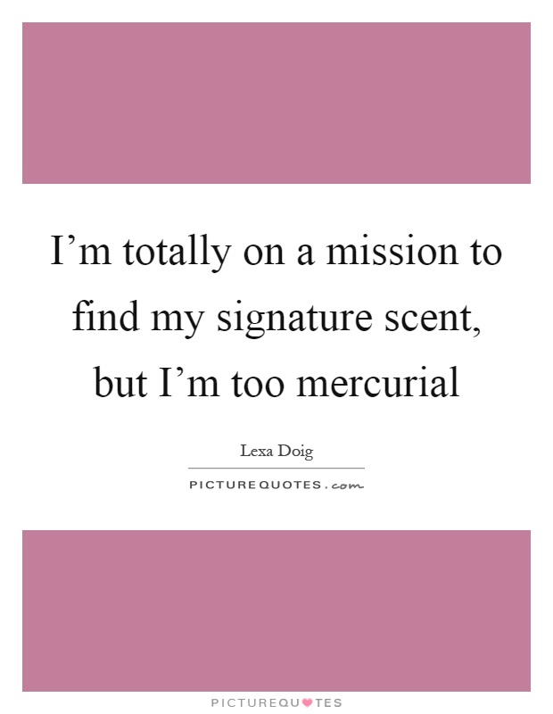 I'm totally on a mission to find my signature scent, but I'm too mercurial Picture Quote #1