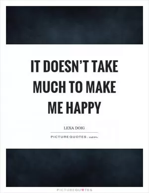 It doesn’t take much to make me happy Picture Quote #1